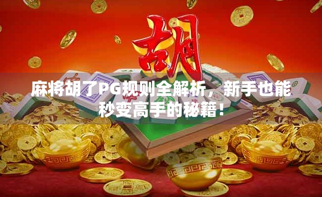 麻将胡了PG规则全解析，新手也能秒变高手的秘籍！