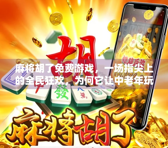 麻将胡了免费游戏,一场指尖上的全民狂欢,为何它让中老年玩家欲罢不能?