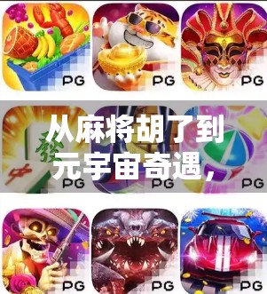 从麻将胡了到元宇宙奇遇,虚拟游戏如何重塑我们的社交与娱乐边界?