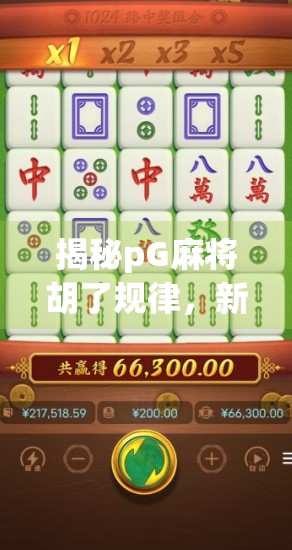 揭秘pG麻将胡了规律，新手必看的稳赢技巧与避坑指南！