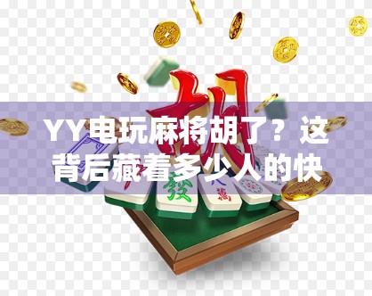 YY电玩麻将胡了?这背后藏着多少人的快乐陷阱? YY电玩麻将胡了?这背后藏着多少人的快乐陷阱?