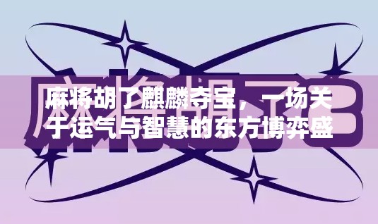 麻将胡了麒麟夺宝,一场关于运气与智慧的东方博弈盛宴