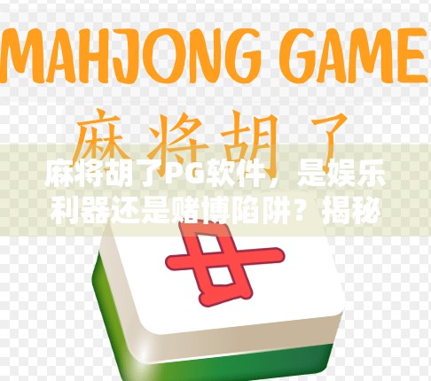 麻将胡了PG软件,是娱乐利器还是赌博陷阱?揭秘背后的风险与真相 麻将胡了PG软件,是娱乐利器还是赌博陷阱?揭秘背后的风险与真相