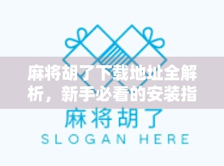 麻将胡了下载地址全解析，新手必看的安装指南与避坑攻略！