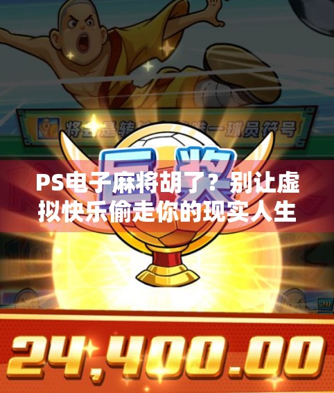 PS电子麻将胡了？别让虚拟快乐偷走你的现实人生！