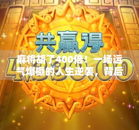 麻将胡了400倍！一场运气爆棚的人生逆袭，背后藏着普通人也能复制的财富密码