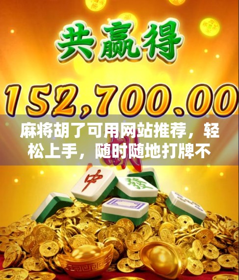 麻将胡了可用网站推荐，轻松上手，随时随地打牌不迷路！