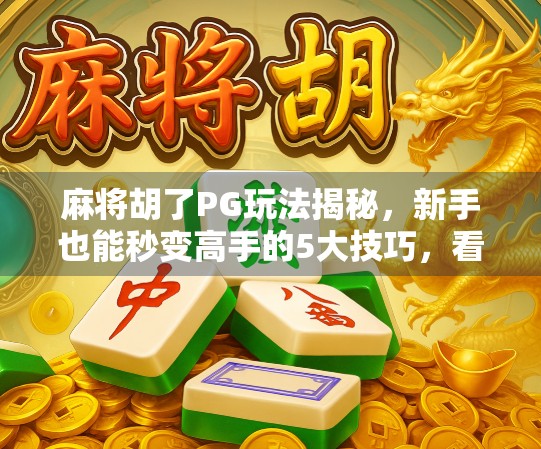 麻将胡了PG玩法揭秘，新手也能秒变高手的5大技巧，看完直接上桌不怯场！