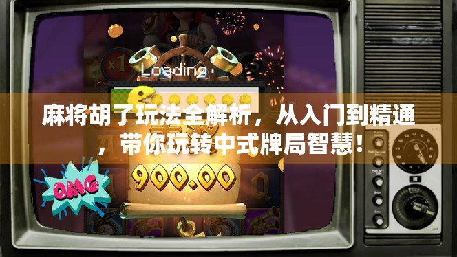 麻将胡了玩法全解析，从入门到精通，带你玩转中式牌局智慧！