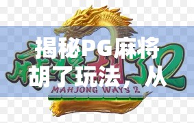 揭秘PG麻将胡了玩法，从入门到精通，轻松成为麻将高手！