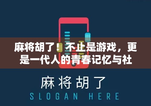 麻将胡了！不止是游戏，更是一代人的青春记忆与社交密码