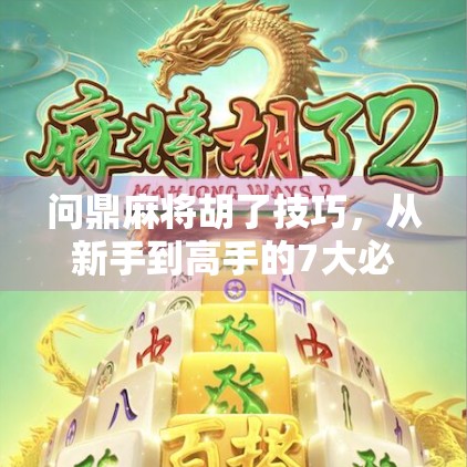 问鼎麻将胡了技巧,从新手到高手的7大必杀技,教你稳赢不翻车! 问鼎麻将胡了技巧,从新手到高手的7大必杀技,教你稳赢不翻车!