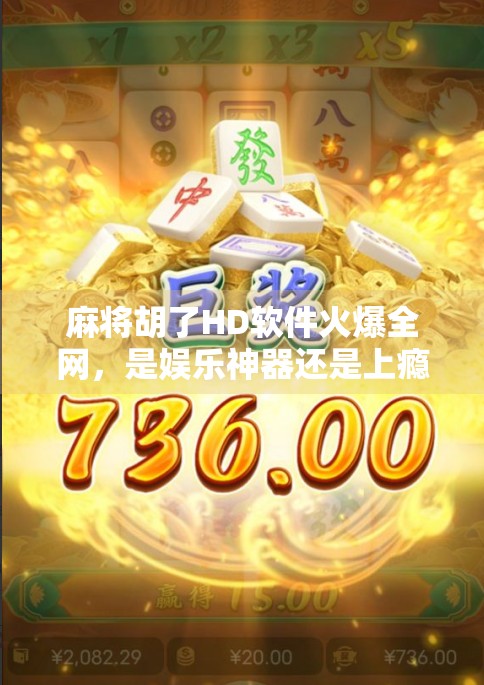 麻将胡了HD软件火爆全网,是娱乐神器还是上瘾陷阱?