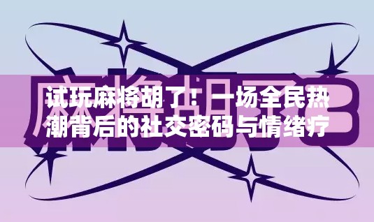 试玩麻将胡了!一场全民热潮背后的社交密码与情绪疗愈力