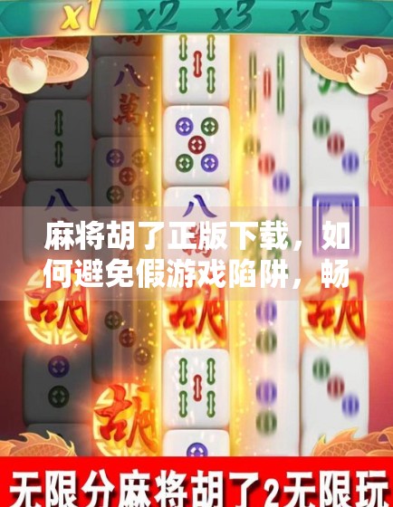 麻将胡了正版下载，如何避免假游戏陷阱，畅享真乐趣？