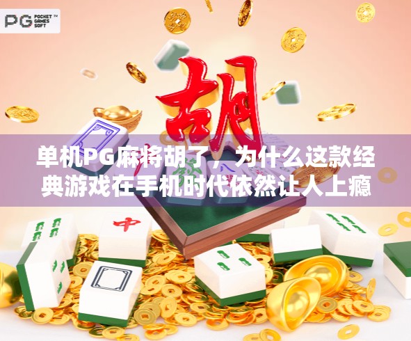 单机PG麻将胡了,为什么这款经典游戏在手机时代依然让人上瘾? 单机PG麻将胡了,为什么这款经典游戏在手机时代依然让人上瘾?