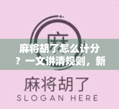 麻将胡了怎么计分？一文讲清规则，新手也能秒变高手！