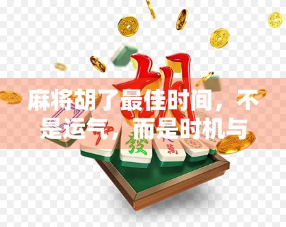 麻将胡了最佳时间,不是运气,而是时机与策略的完美博弈!